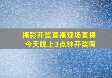 福彩开奖直播现场直播今天晚上3点钟开奖吗