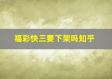 福彩快三要下架吗知乎