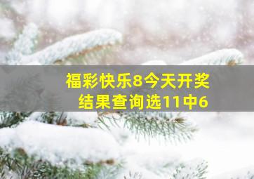 福彩快乐8今天开奖结果查询选11中6