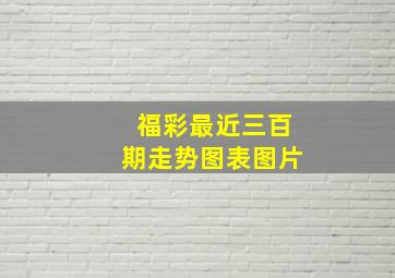 福彩最近三百期走势图表图片