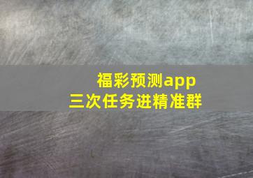 福彩预测app三次任务进精准群