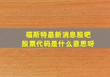 福斯特最新消息股吧股票代码是什么意思呀