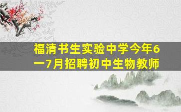 福清书生实验中学今年6一7月招聘初中生物教师