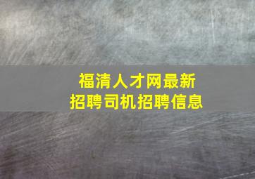 福清人才网最新招聘司机招聘信息