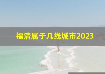 福清属于几线城市2023