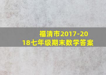 福清市2017-2018七年级期末数学答案