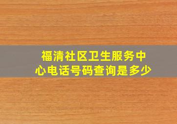 福清社区卫生服务中心电话号码查询是多少