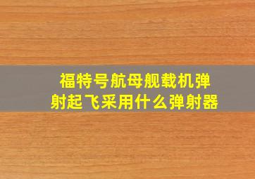 福特号航母舰载机弹射起飞采用什么弹射器