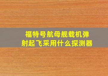 福特号航母舰载机弹射起飞采用什么探测器