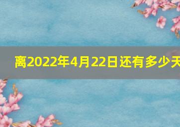 离2022年4月22日还有多少天