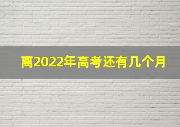 离2022年高考还有几个月