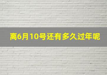 离6月10号还有多久过年呢