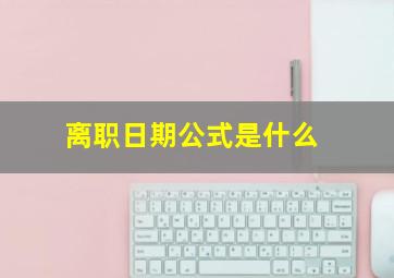 离职日期公式是什么