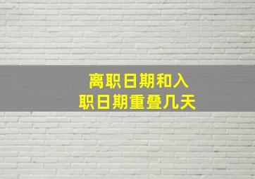 离职日期和入职日期重叠几天