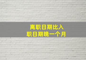 离职日期比入职日期晚一个月