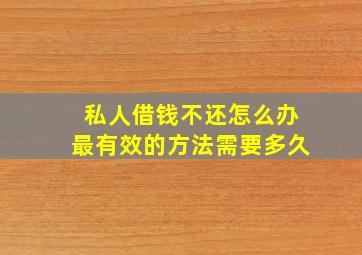 私人借钱不还怎么办最有效的方法需要多久