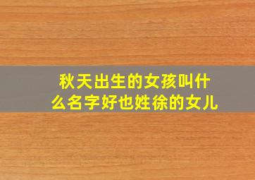 秋天出生的女孩叫什么名字好也姓徐的女儿