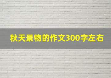 秋天景物的作文300字左右