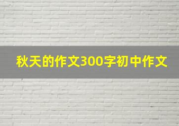 秋天的作文300字初中作文