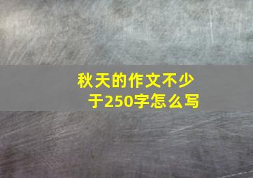 秋天的作文不少于250字怎么写