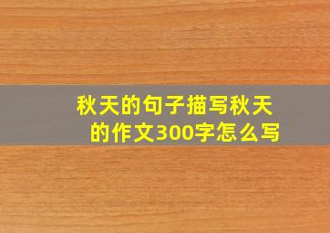 秋天的句子描写秋天的作文300字怎么写