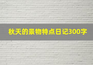 秋天的景物特点日记300字