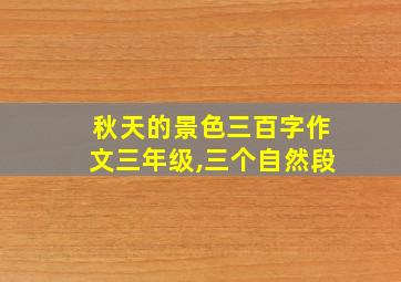 秋天的景色三百字作文三年级,三个自然段