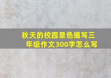 秋天的校园景色描写三年级作文300字怎么写