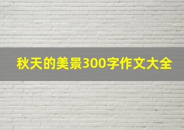 秋天的美景300字作文大全