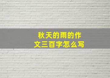 秋天的雨的作文三百字怎么写