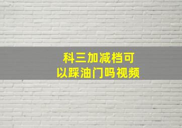 科三加减档可以踩油门吗视频