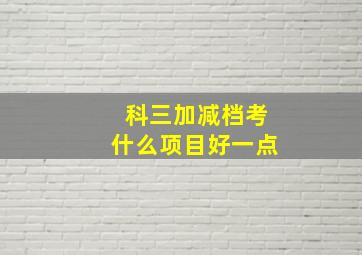 科三加减档考什么项目好一点