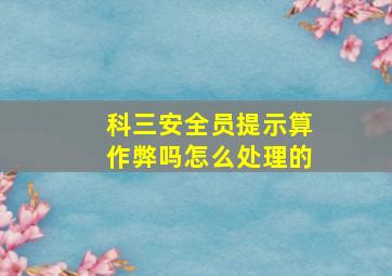 科三安全员提示算作弊吗怎么处理的