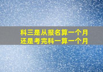 科三是从报名算一个月还是考完科一算一个月