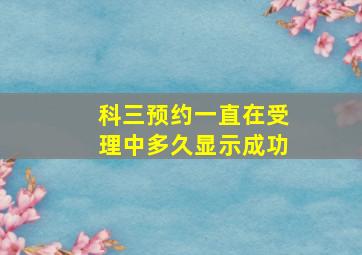 科三预约一直在受理中多久显示成功