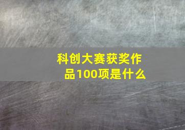 科创大赛获奖作品100项是什么