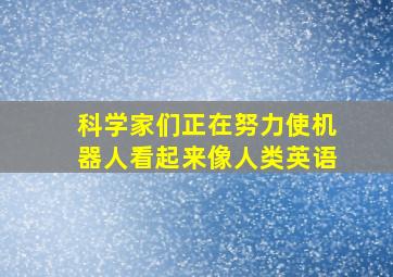 科学家们正在努力使机器人看起来像人类英语