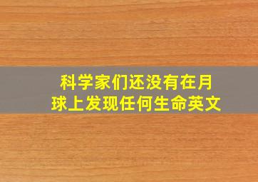 科学家们还没有在月球上发现任何生命英文