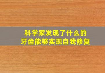 科学家发现了什么的牙齿能够实现自我修复