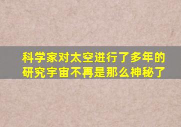 科学家对太空进行了多年的研究宇宙不再是那么神秘了