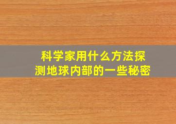 科学家用什么方法探测地球内部的一些秘密