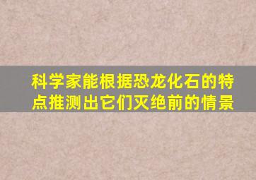 科学家能根据恐龙化石的特点推测出它们灭绝前的情景