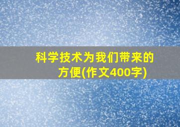 科学技术为我们带来的方便(作文400字)