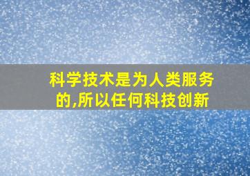 科学技术是为人类服务的,所以任何科技创新