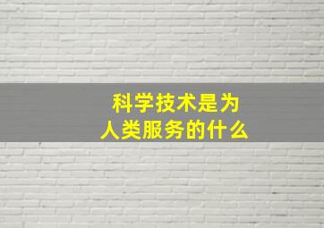 科学技术是为人类服务的什么