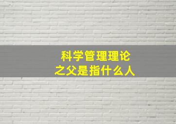 科学管理理论之父是指什么人