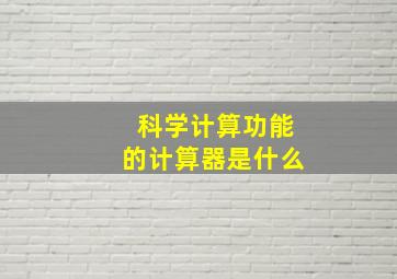 科学计算功能的计算器是什么