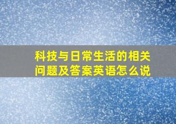 科技与日常生活的相关问题及答案英语怎么说