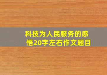 科技为人民服务的感悟20字左右作文题目