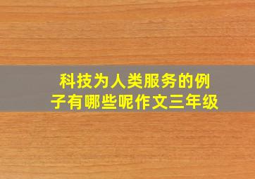 科技为人类服务的例子有哪些呢作文三年级